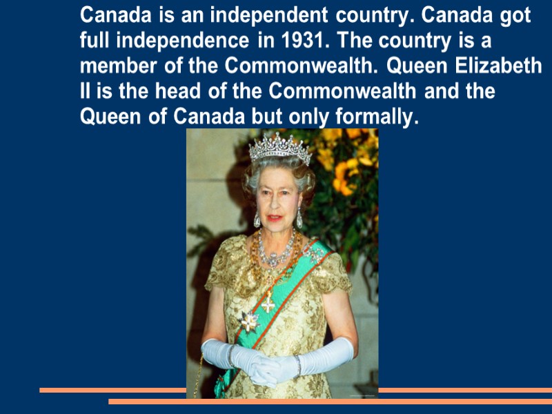Canada is an independent country. Canada got full independence in 1931. The country is